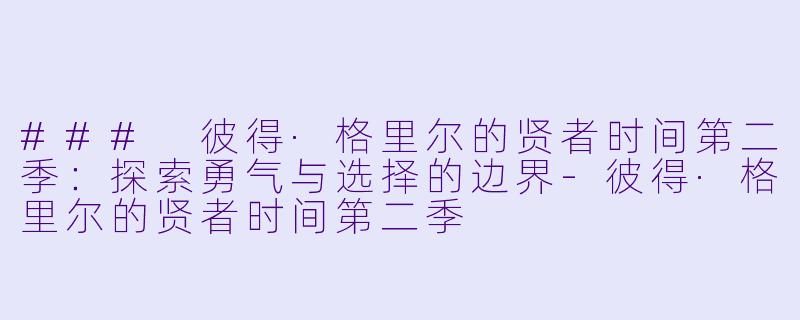 ### 彼得·格里尔的贤者时间第二季：探索勇气与选择的边界-彼得·格里尔的贤者时间第二季