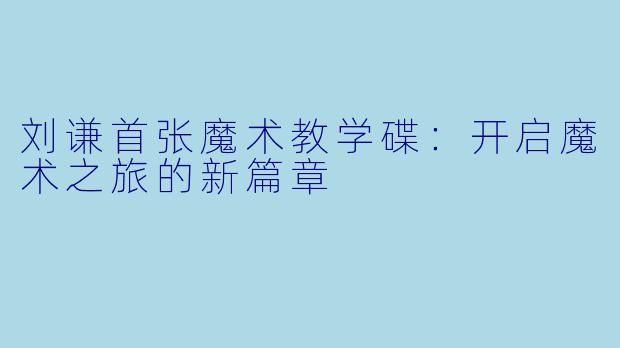 刘谦首张魔术教学碟:开启魔术之旅的新篇章