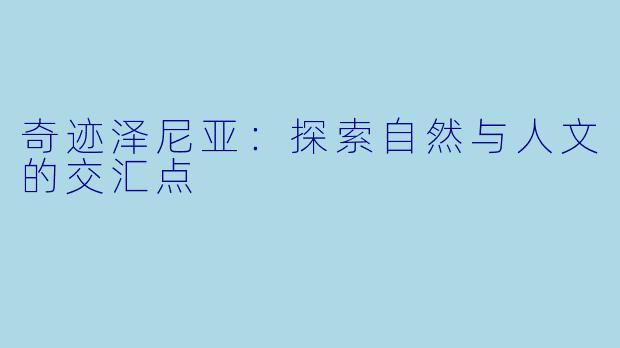奇迹泽尼亚:探索自然与人文的交汇点
