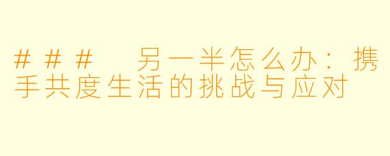 ### 另一半怎么办:携手共度生活的挑战与应对