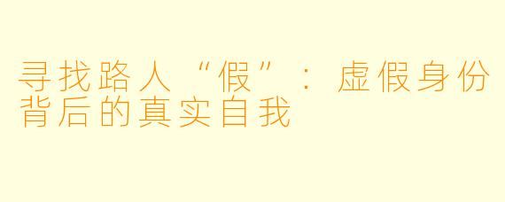 寻找路人“假”：虚假身份背后的真实自我