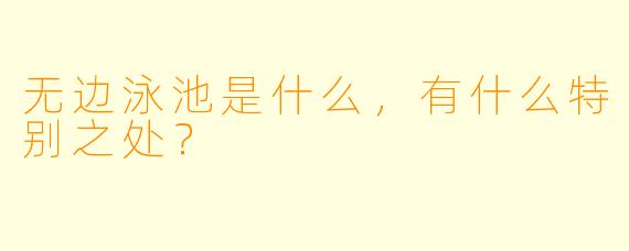 无边泳池是什么,有什么特别之处?