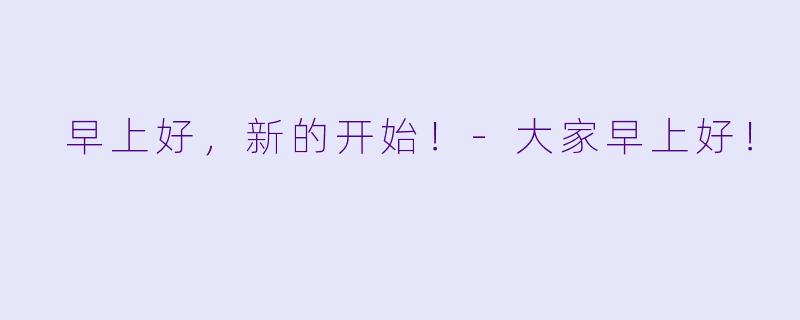  早上好，新的开始！-大家早上好！