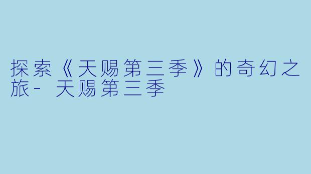 探索《天赐第三季》的奇幻之旅-天赐第三季