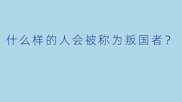 什么样的人会被称为叛国者？  