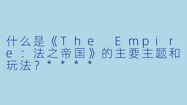 什么是《The Empire:法之帝国》的主要主题和玩法?****