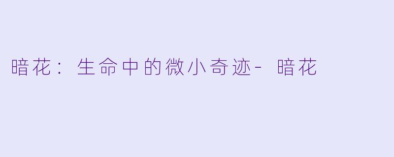 暗花：生命中的微小奇迹-暗花