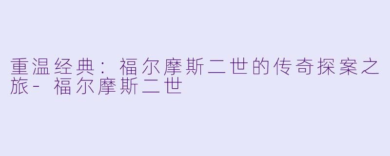 重温经典:福尔摩斯二世的传奇探案之旅