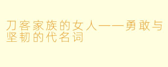 刀客家族的女人——勇敢与坚韧的代名词
