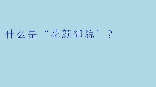 什么是“花颜御貌”？  
