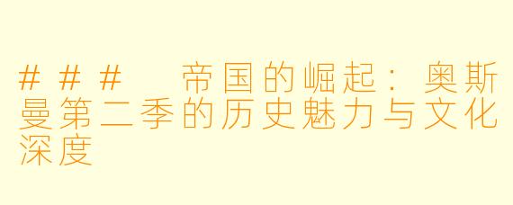 ### 帝国的崛起:奥斯曼第二季的历史魅力与文化深度