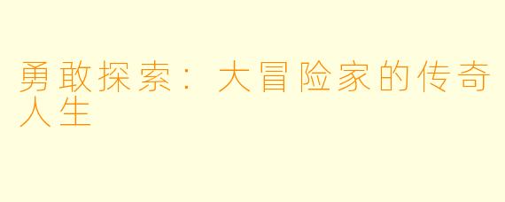 勇敢探索:大冒险家的传奇人生