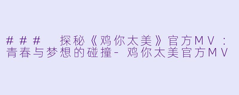 ### 探秘《鸡你太美》官方MV:青春与梦想的碰撞