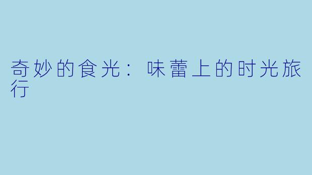 奇妙的食光:味蕾上的时光旅行