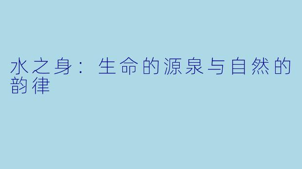 水之身：生命的源泉与自然的韵律