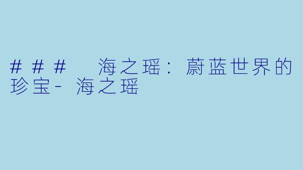 ### 海之瑶:蔚蓝世界的珍宝-海之瑶