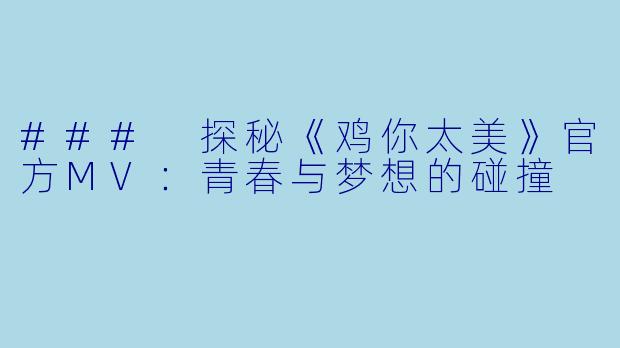 ### 探秘《鸡你太美》官方MV：青春与梦想的碰撞