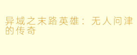 异域之末路英雄：无人问津的传奇