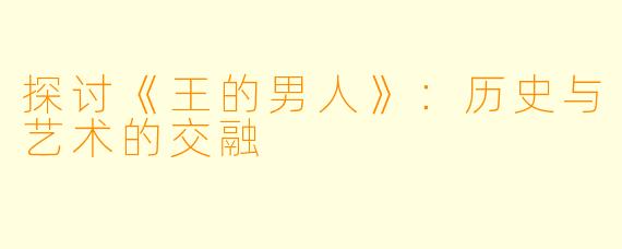 探讨《王的男人》:历史与艺术的交融