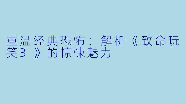 重温经典恐怖：解析《致命玩笑3》的惊悚魅力