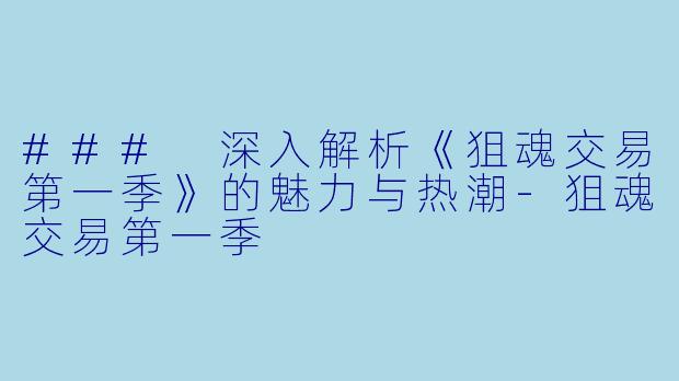 ### 深入解析《狙魂交易第一季》的魅力与热潮-狙魂交易第一季