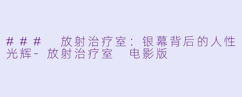 ### 放射治疗室:银幕背后的人性光辉
