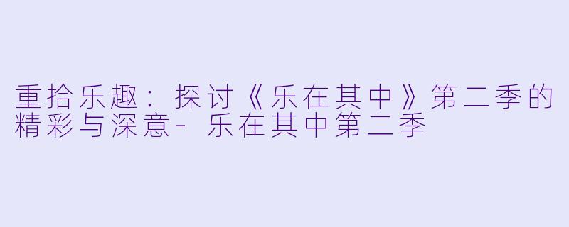 重拾乐趣:探讨《乐在其中》第二季的精彩与深意