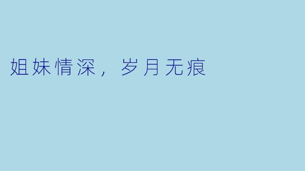 姐妹情深，岁月无痕