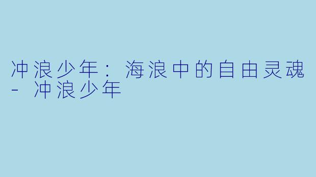 冲浪少年：海浪中的自由灵魂-冲浪少年