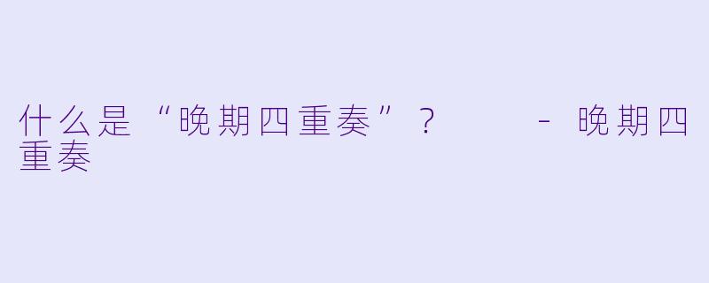 什么是“晚期四重奏”?