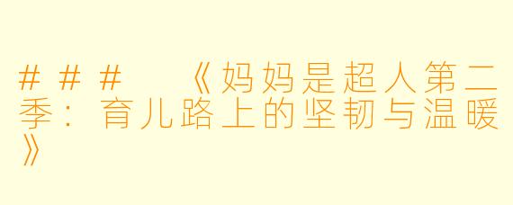 ### 《妈妈是超人第二季：育儿路上的坚韧与温暖》