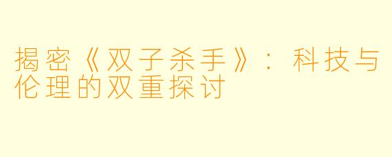 揭密《双子杀手》：科技与伦理的双重探讨