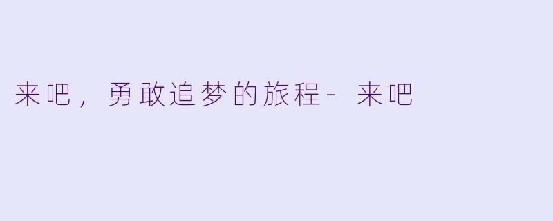 来吧，勇敢追梦的旅程