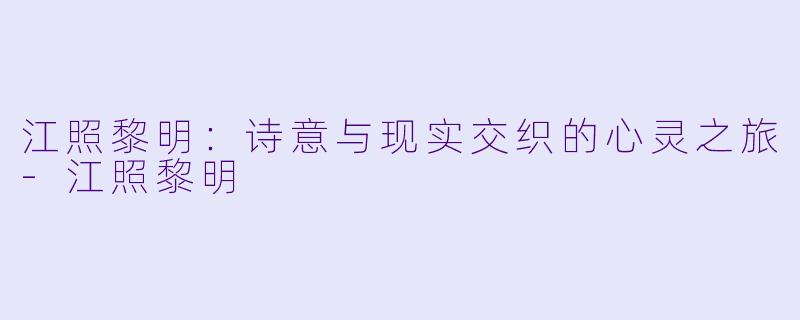 江照黎明:诗意与现实交织的心灵之旅