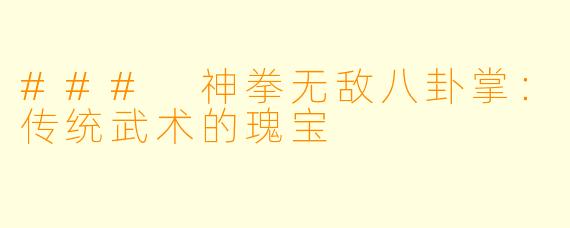 ### 神拳无敌八卦掌：传统武术的瑰宝