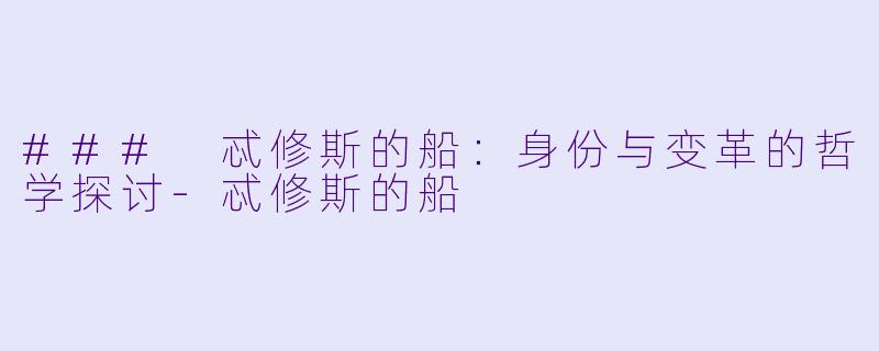### 忒修斯的船:身份与变革的哲学探讨