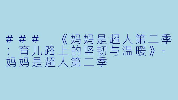 ### 《妈妈是超人第二季：育儿路上的坚韧与温暖》-妈妈是超人第二季