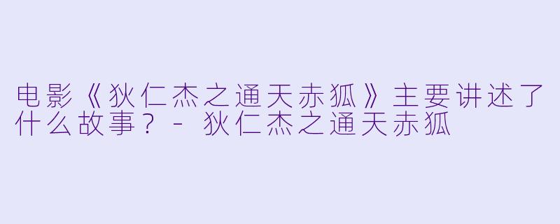 电影《狄仁杰之通天赤狐》主要讲述了什么故事?