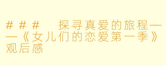 ### 探寻真爱的旅程——《女儿们的恋爱第一季》观后感