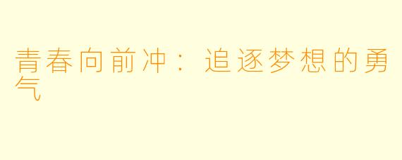 青春向前冲:追逐梦想的勇气