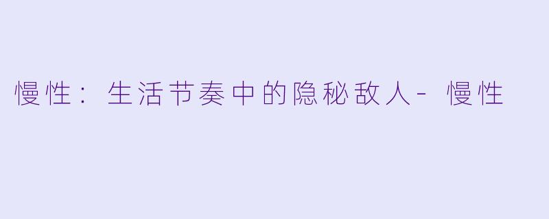 慢性:生活节奏中的隐秘敌人