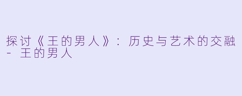 探讨《王的男人》:历史与艺术的交融