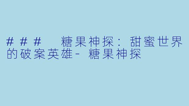 ### 糖果神探:甜蜜世界的破案英雄-糖果神探