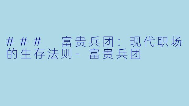 ### 富贵兵团：现代职场的生存法则-富贵兵团