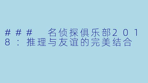 ### 名侦探俱乐部2018：推理与友谊的完美结合