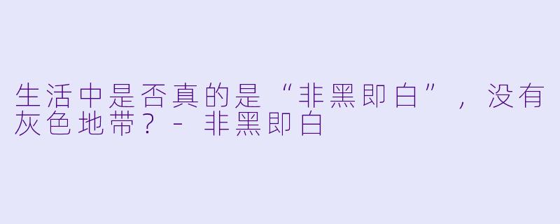 生活中是否真的是“非黑即白”，没有灰色地带？