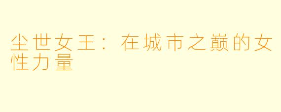 尘世女王:在城市之巅的女性力量