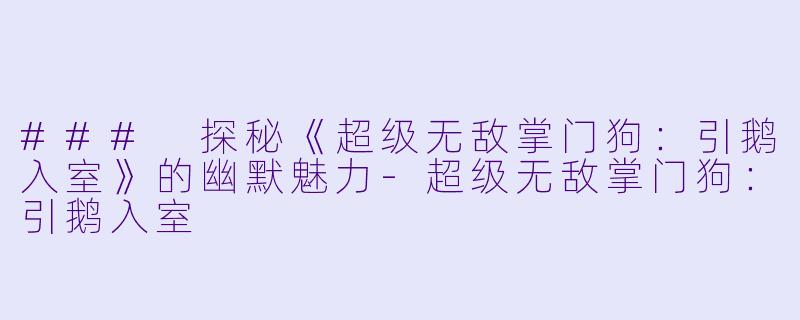 ### 探秘《超级无敌掌门狗:引鹅入室》的幽默魅力-超级无敌掌门狗:引鹅入室