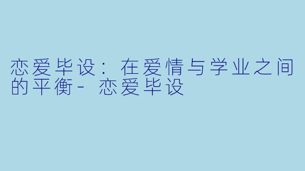 恋爱毕设:在爱情与学业之间的平衡-恋爱毕设