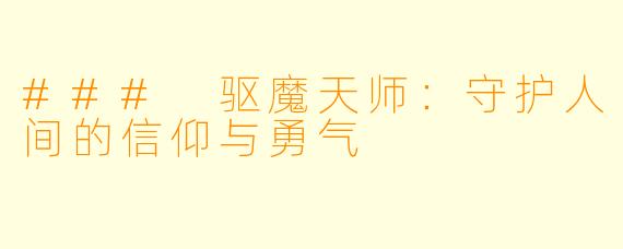 ### 驱魔天师：守护人间的信仰与勇气